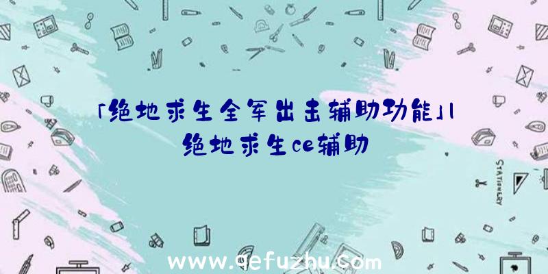 「绝地求生全军出击辅助功能」|绝地求生ce辅助